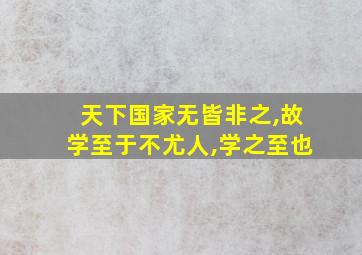 天下国家无皆非之,故学至于不尤人,学之至也