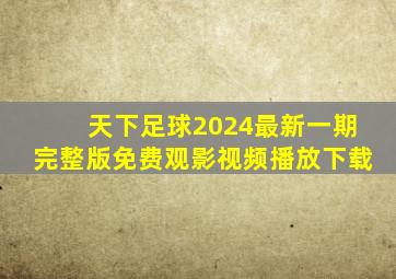 天下足球2024最新一期完整版免费观影视频播放下载