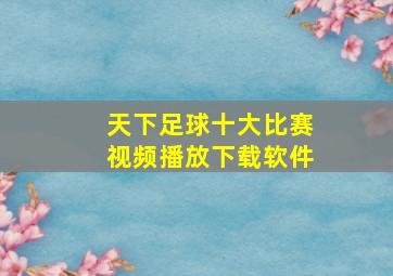 天下足球十大比赛视频播放下载软件