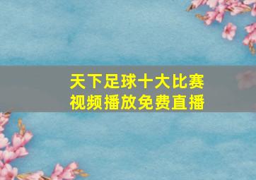 天下足球十大比赛视频播放免费直播