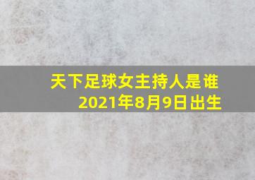 天下足球女主持人是谁2021年8月9日出生