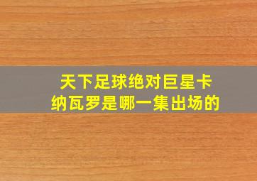 天下足球绝对巨星卡纳瓦罗是哪一集出场的