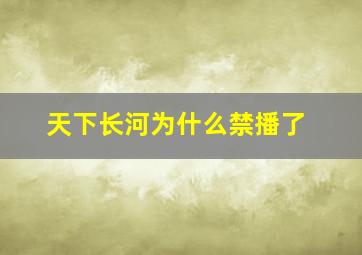 天下长河为什么禁播了