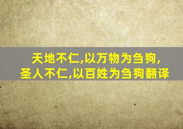 天地不仁,以万物为刍狗,圣人不仁,以百姓为刍狗翻译