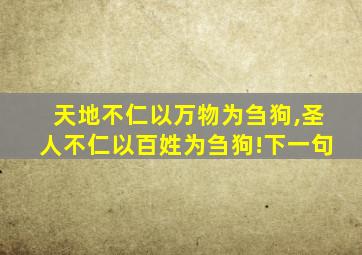 天地不仁以万物为刍狗,圣人不仁以百姓为刍狗!下一句