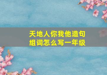 天地人你我他造句组词怎么写一年级