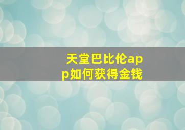 天堂巴比伦app如何获得金钱