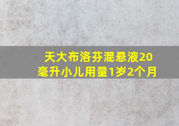 天大布洛芬混悬液20毫升小儿用量1岁2个月