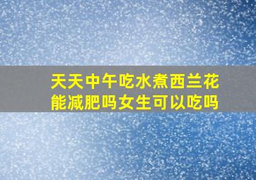 天天中午吃水煮西兰花能减肥吗女生可以吃吗