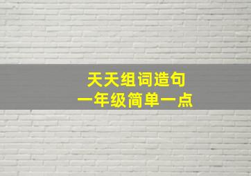 天天组词造句一年级简单一点