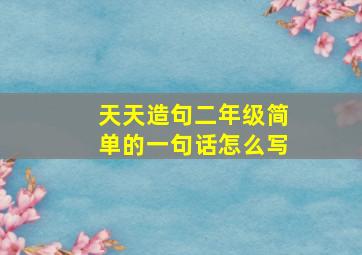 天天造句二年级简单的一句话怎么写