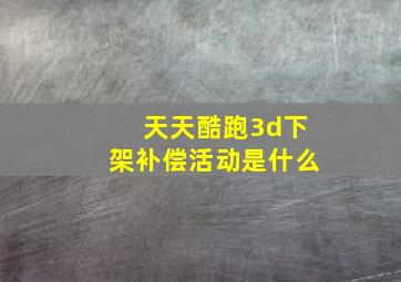 天天酷跑3d下架补偿活动是什么