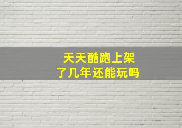 天天酷跑上架了几年还能玩吗