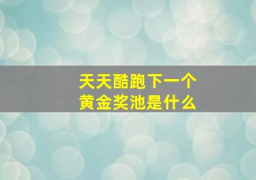 天天酷跑下一个黄金奖池是什么