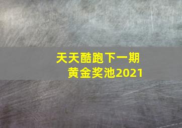 天天酷跑下一期黄金奖池2021