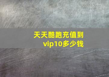 天天酷跑充值到vip10多少钱