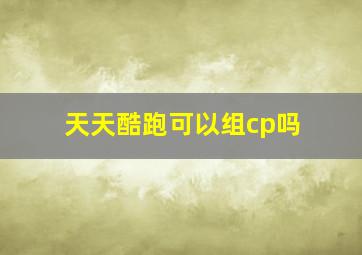 天天酷跑可以组cp吗