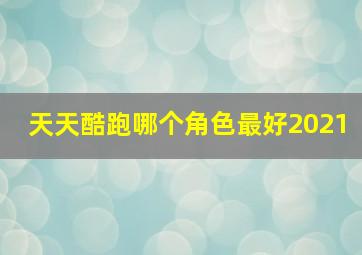 天天酷跑哪个角色最好2021