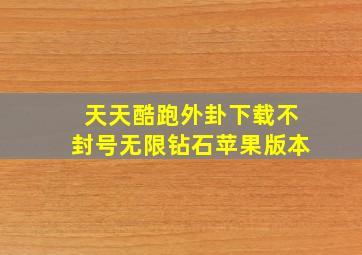 天天酷跑外卦下载不封号无限钻石苹果版本