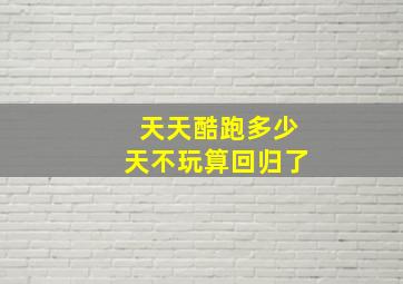 天天酷跑多少天不玩算回归了