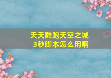 天天酷跑天空之城3秒脚本怎么用啊