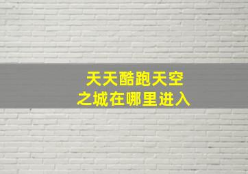 天天酷跑天空之城在哪里进入