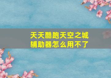 天天酷跑天空之城辅助器怎么用不了