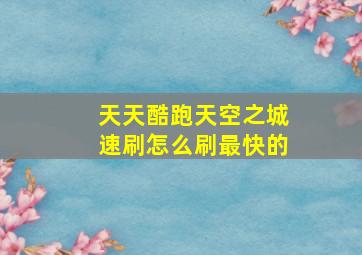 天天酷跑天空之城速刷怎么刷最快的