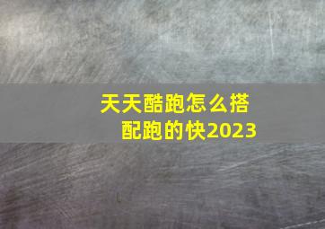 天天酷跑怎么搭配跑的快2023