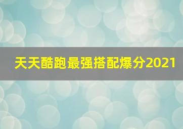 天天酷跑最强搭配爆分2021