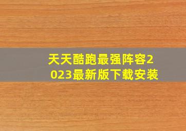 天天酷跑最强阵容2023最新版下载安装