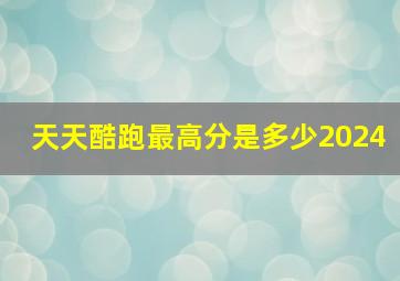 天天酷跑最高分是多少2024