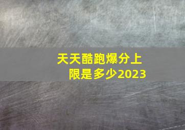 天天酷跑爆分上限是多少2023