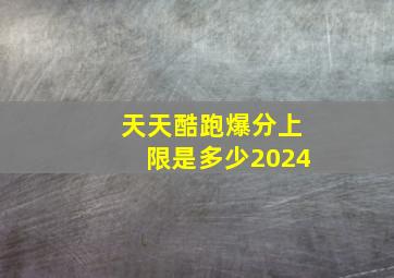 天天酷跑爆分上限是多少2024