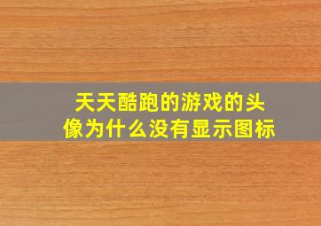 天天酷跑的游戏的头像为什么没有显示图标