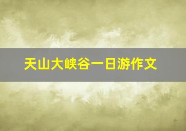 天山大峡谷一日游作文