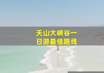 天山大峡谷一日游最佳路线