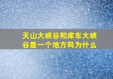 天山大峡谷和库车大峡谷是一个地方吗为什么