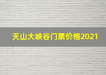 天山大峡谷门票价格2021