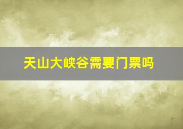 天山大峡谷需要门票吗