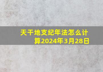 天干地支纪年法怎么计算2024年3月28日