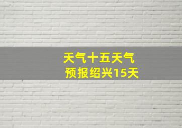 天气十五天气预报绍兴15天