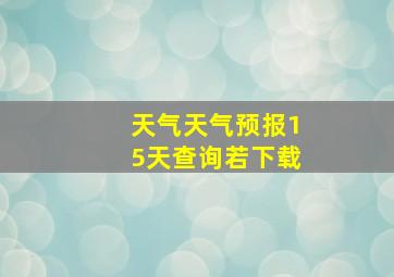 天气天气预报15天查询若下载