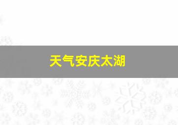 天气安庆太湖