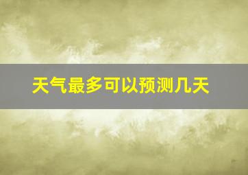 天气最多可以预测几天