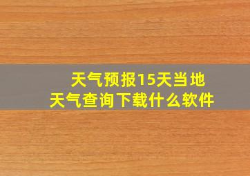 天气预报15天当地天气查询下载什么软件