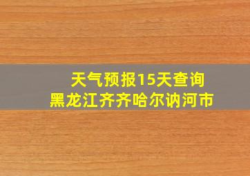 天气预报15天查询黑龙江齐齐哈尔讷河市