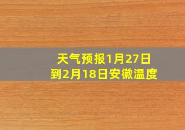 天气预报1月27日到2月18日安徽温度