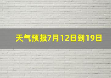 天气预报7月12日到19日