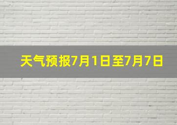 天气预报7月1日至7月7日